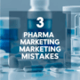 3 Pharma Marketing Mistakes