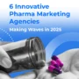 A hand pours bright pink and purple capsules from a bottle beneath the headline “6 Innovative Pharma Marketing Agencies Making Waves in 2025” on a blue gradient background.